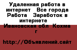 Удаленная работа в интернет - Все города Работа » Заработок в интернете   . Ивановская обл.,Кохма г.